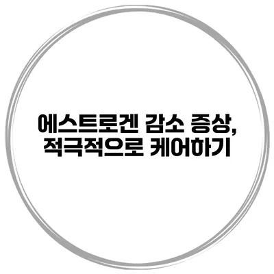 에스트로겐 감소 증상, 적극적으로 케어하기