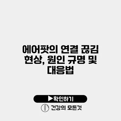에어팟의 연결 끊김 현상, 원인 규명 및 대응법