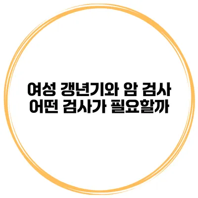 여성 갱년기와 암 검사: 어떤 검사가 필요할까?