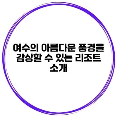 여수의 아름다운 풍경을 감상할 수 있는 리조트 소개