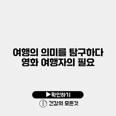 여행의 의미를 탐구하다 영화 여행자의 필요