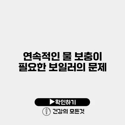 연속적인 물 보충이 필요한 보일러의 문제