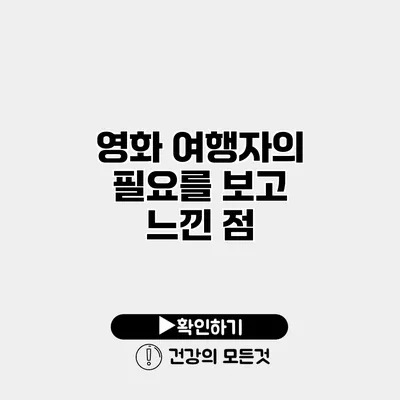 영화 여행자의 필요를 보고 느낀 점