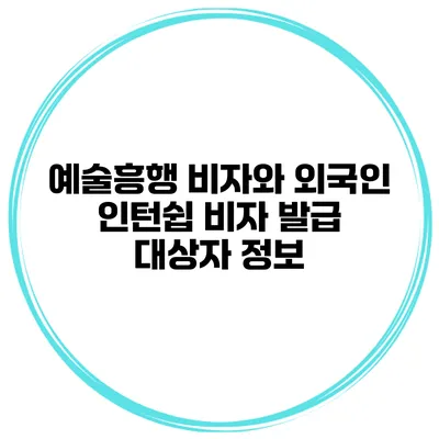 예술흥행 비자와 외국인 인턴쉽 비자 발급 대상자 정보