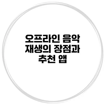 오프라인 음악 재생의 장점과 추천 앱