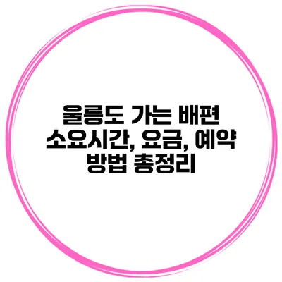 울릉도 가는 배편 소요시간, 요금, 예약 방법 총정리