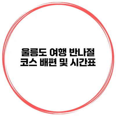 울릉도 여행 반나절 코스 배편 및 시간표