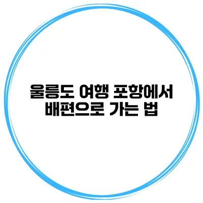 울릉도 여행 포항에서 배편으로 가는 법