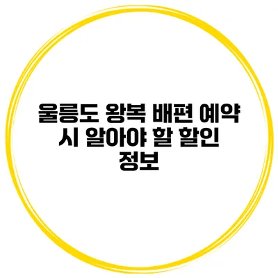 울릉도 왕복 배편 예약 시 알아야 할 할인 정보