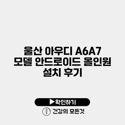 울산 아우디 A6/A7 모델 안드로이드 올인원 설치 후기
