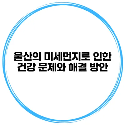 울산의 미세먼지로 인한 건강 문제와 해결 방안