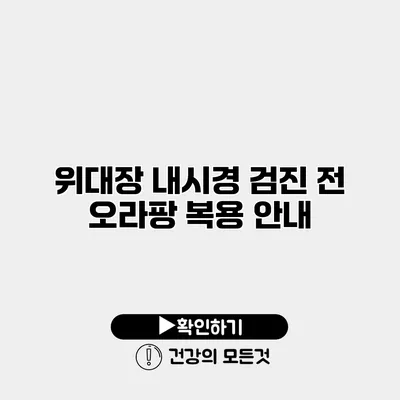 위/대장 내시경 검진 전 오라팡 복용 안내