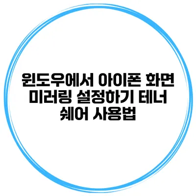 윈도우에서 아이폰 화면 미러링 설정하기 테너 쉐어 사용법