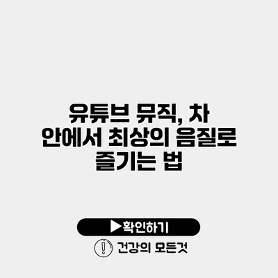 유튜브 뮤직, 차 안에서 최상의 음질로 즐기는 법