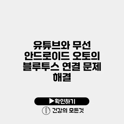 유튜브와 무선 안드로이드 오토의 블루투스 연결 문제 해결