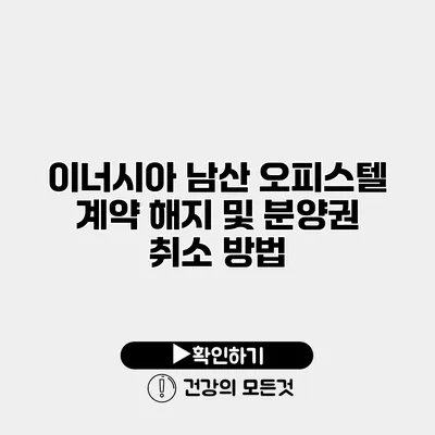 이너시아 남산 오피스텔 계약 해지 및 분양권 취소 방법