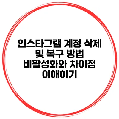 인스타그램 계정 삭제 및 복구 방법 비활성화와 차이점 이해하기