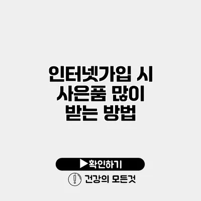 인터넷가입 시 사은품 많이 받는 방법