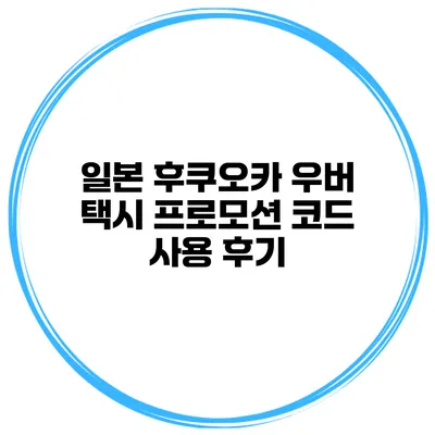 일본 후쿠오카 우버 택시 프로모션 코드 사용 후기