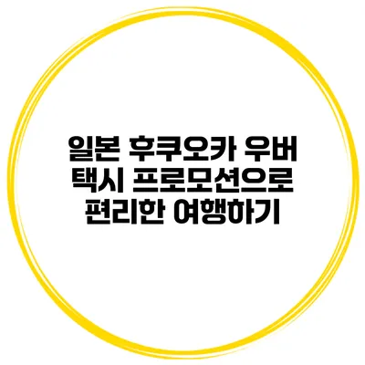 일본 후쿠오카 우버 택시 프로모션으로 편리한 여행하기