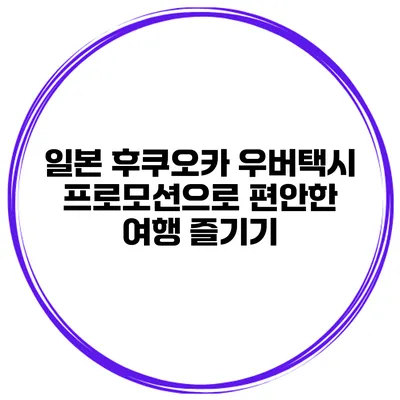 일본 후쿠오카 우버택시 프로모션으로 편안한 여행 즐기기