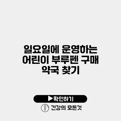 일요일에 운영하는 어린이 부루펜 구매 약국 찾기