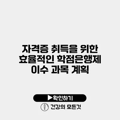 자격증 취득을 위한 효율적인 학점은행제 이수 과목 계획