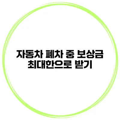 자동차 폐차 중 보상금 최대한으로 받기