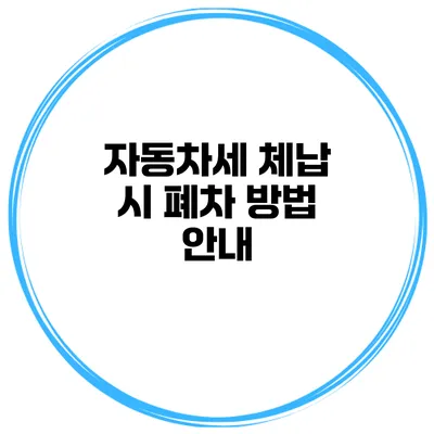 자동차세 체납 시 폐차 방법 안내