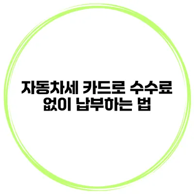 자동차세 카드로 수수료 없이 납부하는 법