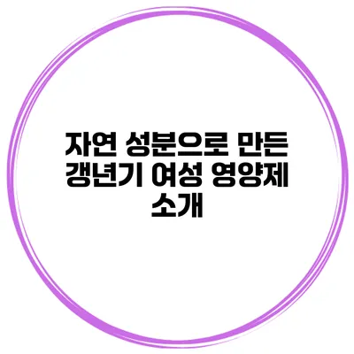 자연 성분으로 만든 갱년기 여성 영양제 소개