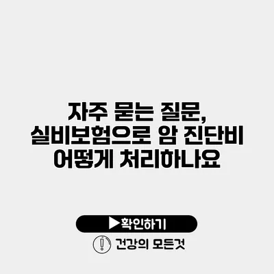 자주 묻는 질문, 실비보험으로 암 진단비 어떻게 처리하나요?
