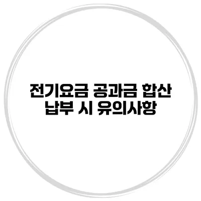 전기요금 공과금 합산 납부 시 유의사항