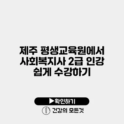 제주 평생교육원에서 사회복지사 2급 인강 쉽게 수강하기