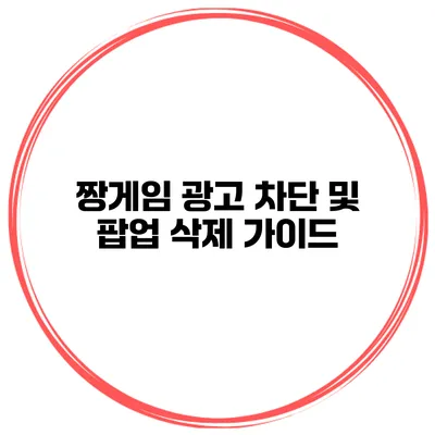 짱게임 광고 차단 및 팝업 삭제 가이드