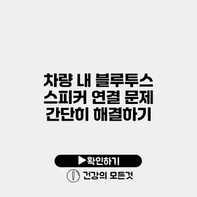 차량 내 블루투스 스피커 연결 문제 간단히 해결하기