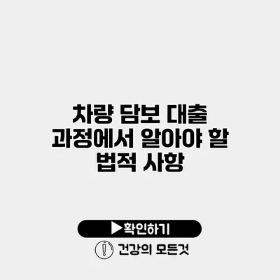 차량 담보 대출 과정에서 알아야 할 법적 사항