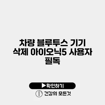 차량 블루투스 기기 삭제 아이오닉5 사용자 필독