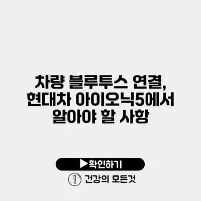 차량 블루투스 연결, 현대차 아이오닉5에서 알아야 할 사항