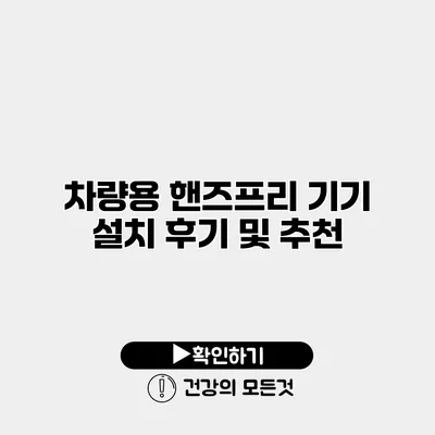 차량용 핸즈프리 기기 설치 후기 및 추천