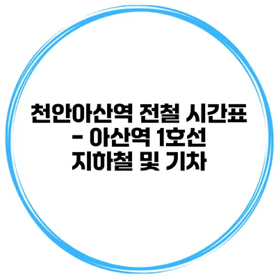 천안아산역 전철 시간표 - 아산역 1호선 지하철 및 기차