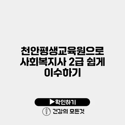천안평생교육원으로 사회복지사 2급 쉽게 이수하기