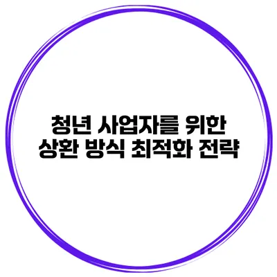 청년 사업자를 위한 상환 방식 최적화 전략