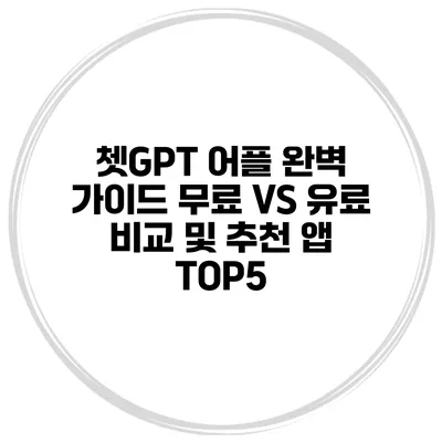 쳇GPT 어플 완벽 가이드 무료 VS 유료 비교 및 추천 앱 TOP5