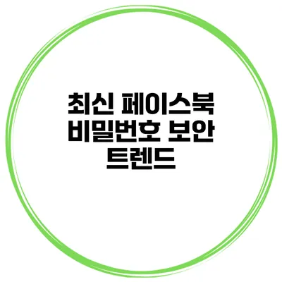 최신 페이스북 비밀번호 보안 트렌드