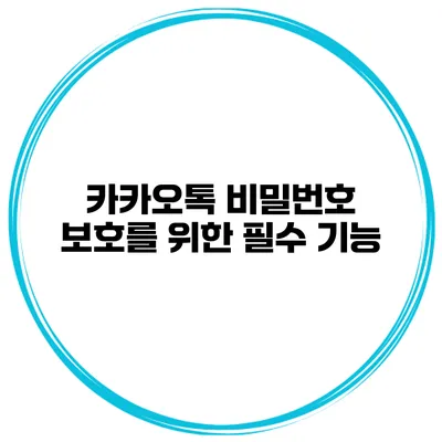 카카오톡 비밀번호 보호를 위한 필수 기능