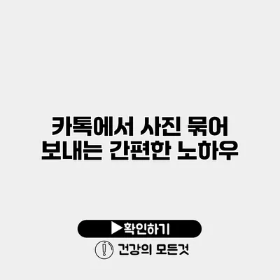 카톡에서 사진 묶어 보내는 간편한 노하우