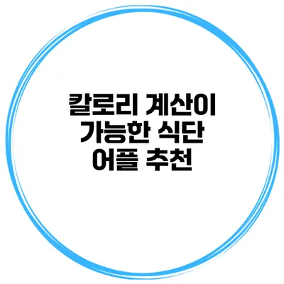 칼로리 계산이 가능한 식단 어플 추천