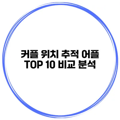 커플 위치 추적 어플 TOP 10 비교 분석