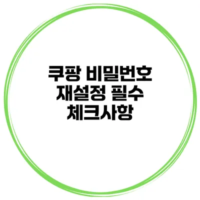 쿠팡 비밀번호 재설정 필수 체크사항